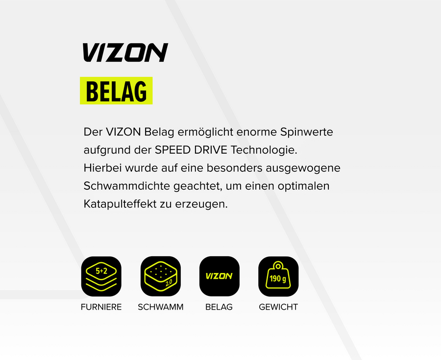 VIZON Belag mit SPEED DRIVE Technologie für hohe Spinwerte, ausgewogene Schwammdichte, 190 g Gewicht.